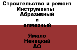 Строительство и ремонт Инструменты - Абразивный и алмазный. Ямало-Ненецкий АО,Муравленко г.